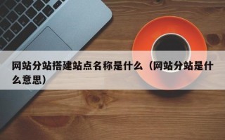 丹阳网站分站搭建站点名称是什么（网站分站是什么意思）