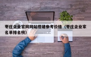 丹阳枣庄企业官网网站搭建参考价格（枣庄企业家名单排名榜）
