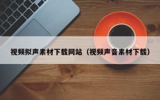 丹阳视频拟声素材下载网站（视频声音素材下载）