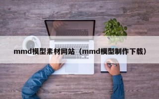 丹阳mmd模型素材网站（mmd模型制作下载）