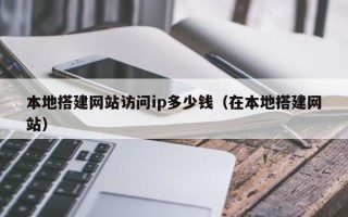 丹阳本地搭建网站访问ip多少钱（在本地搭建网站）