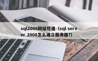 丹阳sql2008网站搭建（sql server 2008怎么建立服务器?）