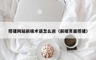 丹阳搭建网站前端术语怎么说（前端页面搭建）