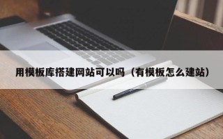 丹阳用模板库搭建网站可以吗（有模板怎么建站）