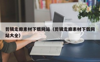 丹阳剪辑走廊素材下载网站（剪辑走廊素材下载网站大全）