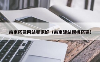 丹阳南京搭建网站哪家好（南京建站模板搭建）