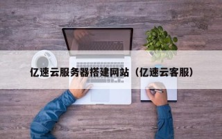 丹阳亿速云服务器搭建网站（亿速云客服）