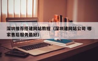 丹阳深圳推荐搭建网站教程（深圳建网站公司 哪家售后服务最好）
