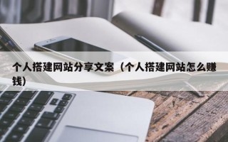丹阳个人搭建网站分享文案（个人搭建网站怎么赚钱）