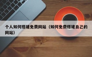 丹阳个人如何搭建免费网站（如何免费搭建自己的网站）