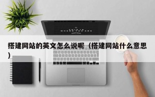 丹阳搭建网站的英文怎么说呢（搭建网站什么意思）